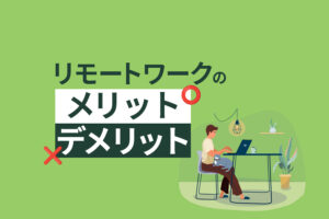 リモートワークのメリット・デメリット｜必要性や懸念点を解説
