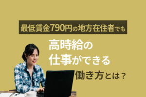 最低賃金790円の地方在住者でも高時給の仕事ができる働き方とは？