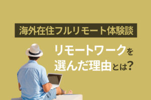 海外在住フルリモート体験談｜現地の仕事ではなくリモートワークを選んだ理由とは？