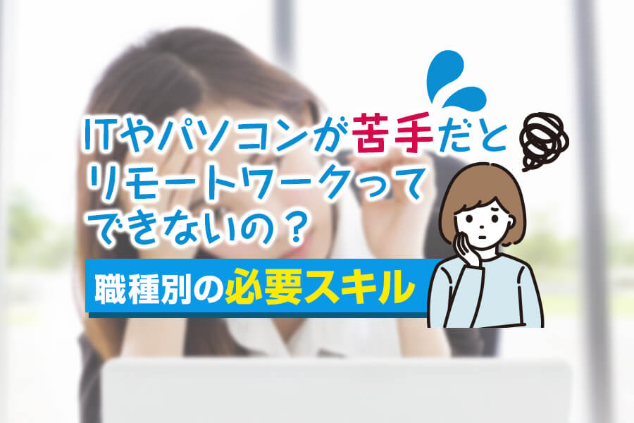 Itやパソコンが苦手だとリモートワークってできないの 職種別の必要スキル 本当の働き方さがし