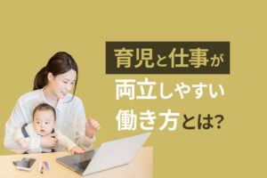 主婦が子育てしながらできる仕事とは？育児と仕事が両立しやすい働き方