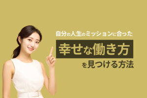 自分の人生のミッションにあった幸せな働き方を見つける方法