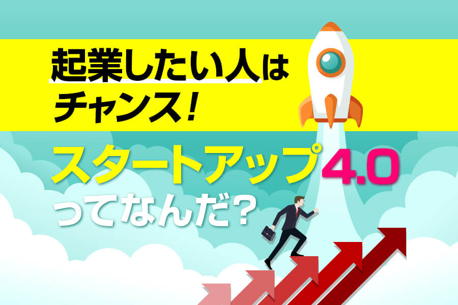 起業したい人はチャンス スタートアップ4 0ってなんだ 本当の働き方さがし