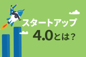 起業したい人はチャンス！スタートアップ4.0ってなんだ？