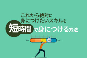 これから絶対に身につけたいスキルを短時間で身につける方法