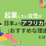 起業したい女性には日本よりアフリカ！？当たり前のアイデアで成功できる理由