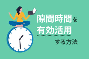 隙間時間を有効活用する5つのコツ|おすすめの過ごし方も解説