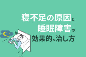 3人に1人が睡眠障害!?寝不足の原因と睡眠障害の効果的な治し方