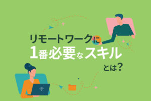 これからリモートワークしたい人必読｜リモートワークに１番必要なスキルとは？
