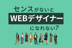 Webデザイナーはセンスがないとなれない?実力や素質がなくてもできる仕事なの?