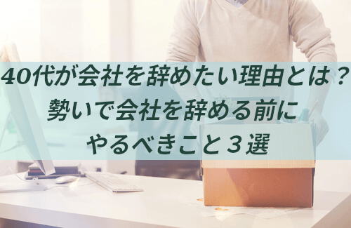 40代が会社を辞めたい理由とは 勢いで会社を辞める前にやるべきこと3選 本当の働き方さがし