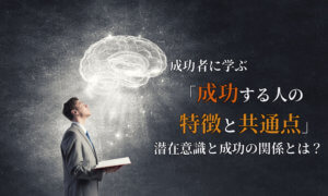 成功者に学ぶ『成功する人の5つの特徴と共通点』とは?