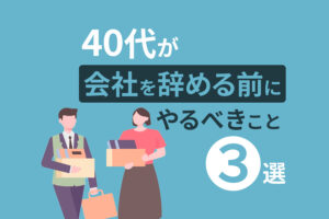 40代が会社を辞めたい理由とは？勢いで会社を辞める前にやるべきこと3選