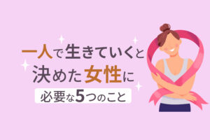 一人で生きていくと決めた女性に必要な5つのこと