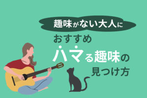 趣味がない人必見!ハマる趣味47選とおすすめの見つけ方を解説