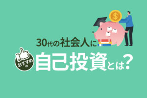 30代の社会人におすすめの自己投資とは?自分を高めて人生の成功へ進もう