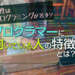 女性はプログラミングが苦手？プログラマーに向いている人の特徴とは？