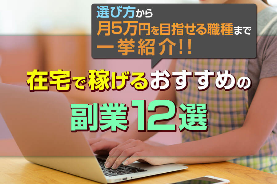 在宅で稼げるおすすめの副業12選 選び方から月5万円を目指せる職種まで一挙紹介 本当の働き方さがし