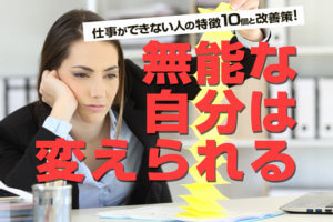 仕事ができない人の特徴10個と改善策 無能な自分は変えられる 本当の働き方さがし