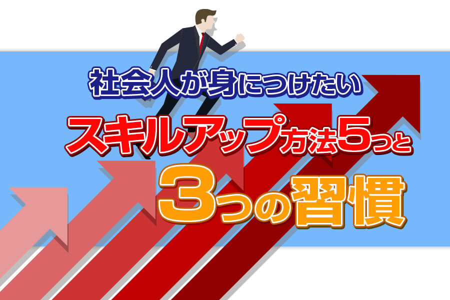 社会人が身につけたいスキルアップ方法5つと3つの習慣 本当の働き方さがし