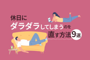 休日にダラダラしてしまうのを直したい！ダラダラしない方法9選