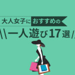 大人女子におすすめの一人遊び17選!休日を自宅で暇に過ごしている人へ