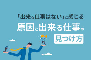 「できる仕事がない」と感じる原因とできる仕事の見つけ方