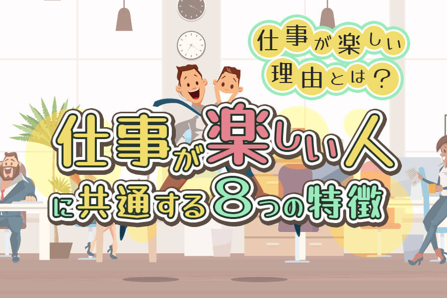 仕事が楽しい人に共通する8つの特徴 仕事が楽しい理由とは 本当の働き方さがし