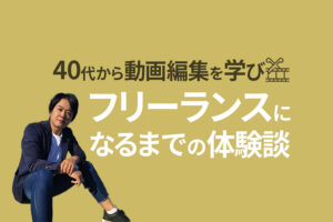 40代から動画編集を学びフリーランスに|今から動画編集を学ぶのは遅くない