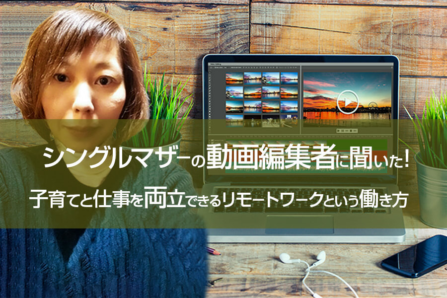 シングルマザーの動画編集者に聞いた 子育てと仕事を両立できるリモートワークという働き方 本当の働き方さがし