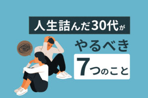 金ない・仕事ない・恋人いない｜人生詰んだ30代がやるべき7つのこと