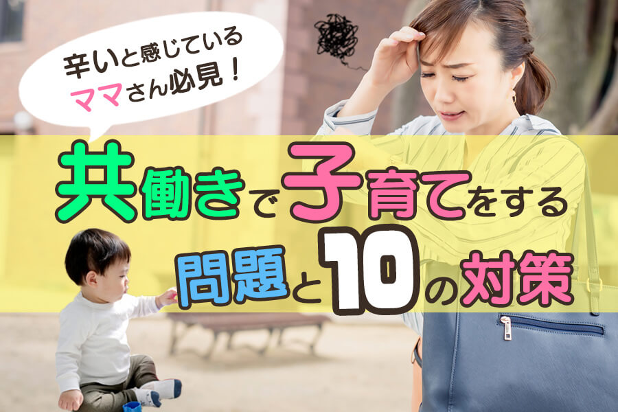 共働きで子育てをする問題と10の対策 辛いと感じているママさん必見 本当の働き方さがし