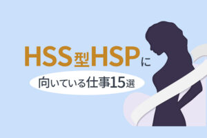 HSS型HSPに向いている仕事15選|強みを理解して仕事を探そう