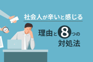 社会人が辛いと感じる理由と8つの対処法｜辛い時期はこう乗り越える