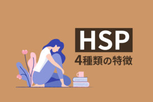 HSPの4つのタイプを知ろう!HSEやHSSとの違いを徹底解説