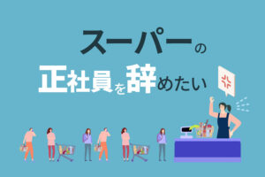 スーパーの正社員を辞めたい理由と対処法5つ|元社員がフリーランスになった体験談