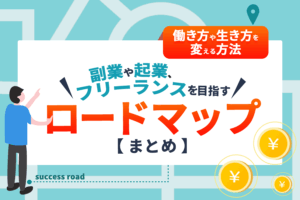 働き方や生き方を変える方法！副業や起業、フリーランスを目指すロードマップ【まとめページ】