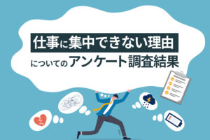 【仕事に集中できない理由】についてのアンケート調査まとめ