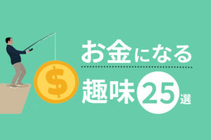 お金になる趣味25選｜趣味で稼ぐコツと知っておくべき注意点も解説