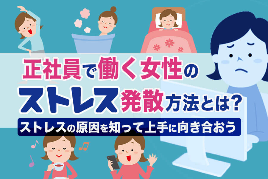 正社員で働く女性のストレス発散方法とは ストレスの原因を知って上手に向き合おう 本当の働き方さがし