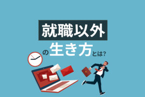 「就職したくない」と思うあなたへ｜就職以外の生き方や稼ぎ方まとめ