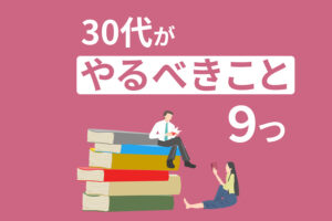 30代がやるべきこと9つ｜後悔しない人生設計をしよう