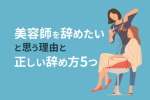 美容師を辞めたいと思う理由と正しい辞め方5つ