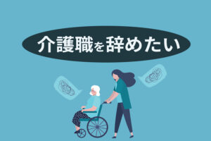 介護職を辞めたい理由と5つの対処法｜やってられないと感じるあなたへ