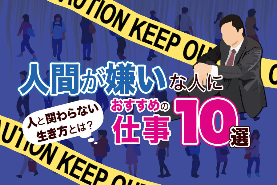 人間が嫌いな人におすすめの仕事10選|人と関わらない生き方とは? 人間が嫌いな人におすすめの仕事10選|人と関わらない生き方とは?