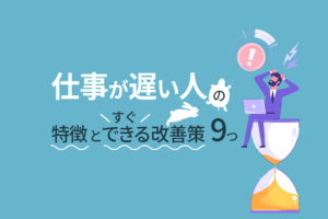 仕事が遅い人の特徴とすぐできる改善策9つ｜スピードを上げるには？