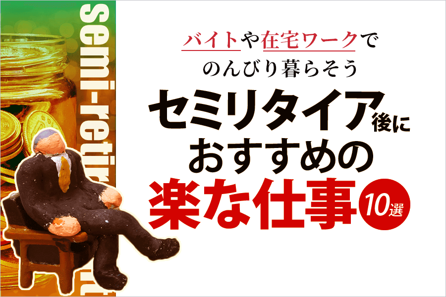 セミリタイア後におすすめの楽な仕事10選 バイトや在宅ワークでのんびり暮らそう 本当の働き方さがし