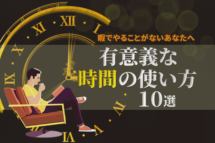 有意義な時間の使い方10選 暇でやることがないあなたへ 本当の働き方さがし