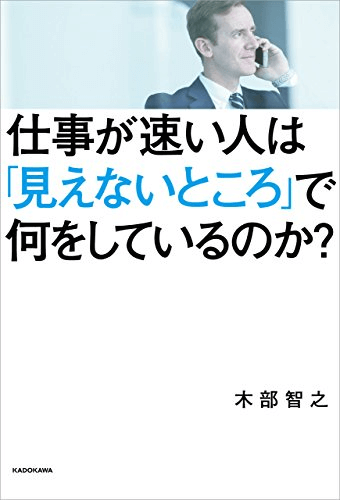 仕事が速い人は「見えないところ」で何をしているのか? 仕事が速い人は「見えないところ」で何をしているのか?