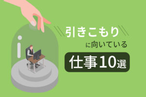 引きこもりに向いてる仕事10選｜おすすめは『家でできる仕事』